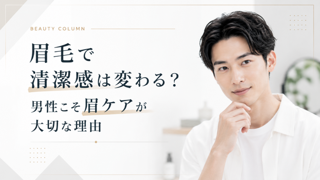 眉毛で清潔感は変わる？男性こそ眉ケアが大切な理由